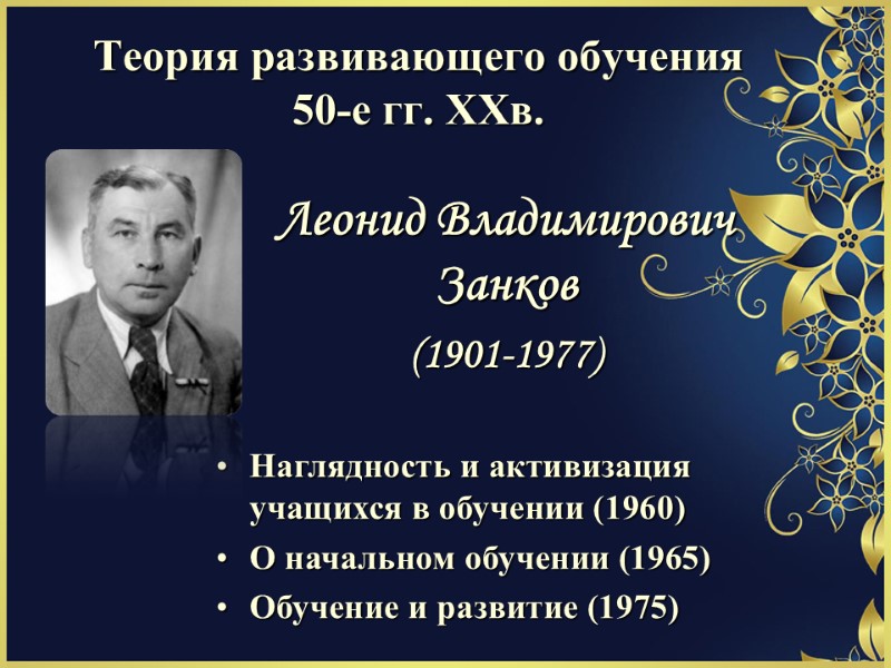Теория развивающего обучения 50-е гг. ХХв. Леонид Владимирович Занков (1901-1977) Наглядность и активизация учащихся
